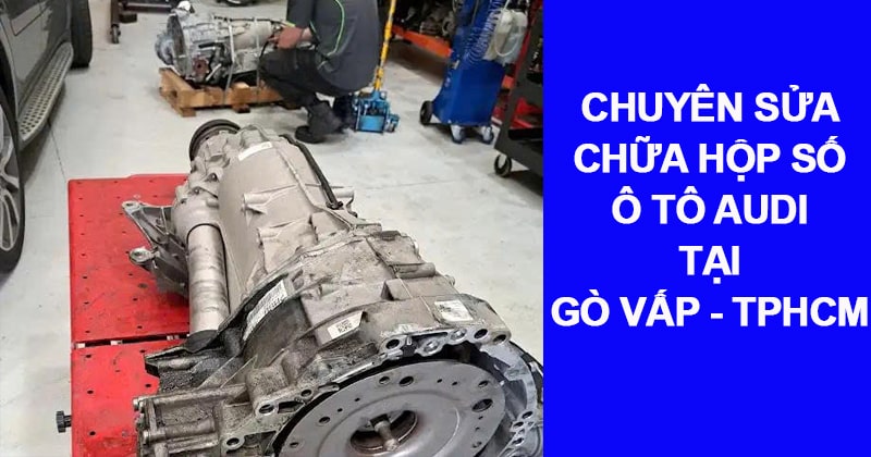 chuyên sửa chữa hộp số audi tại gò vấp tphcm